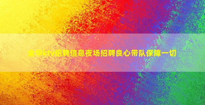 金华ktv招聘信息夜场招聘良心带队保障一切